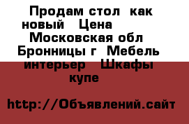 Продам стол, как новый › Цена ­ 3 000 - Московская обл., Бронницы г. Мебель, интерьер » Шкафы, купе   